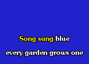 Song sung blue

every garden grows one