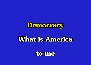 Democracy

What is America

to me