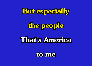 But especially

the people
That's America

to me