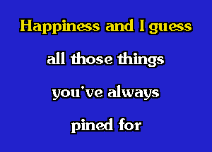 Happiness and lguess

all 111039 things

you've always

pined for