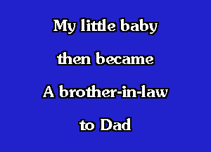 My little baby

then became

A brother-in-law

to Dad