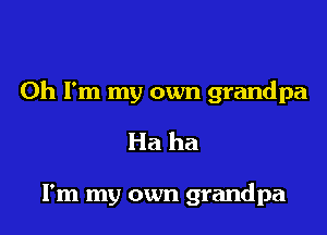Oh I'm my own grandpa

Ha ha

I'm my own grandpa