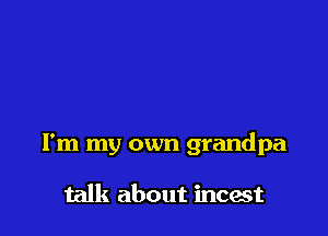 I'm my own grandpa

talk about incest