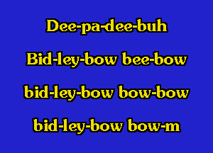 Dee-pa-dee-buh
Bid-ley-bow bee-bow

bid-ley-bow bow-bow

bid-ley-bow bow-m