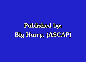 Published byz

Big Hurry, (ASCAP)