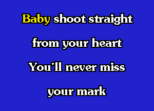 Baby shoot straight
from your heart

You'll never miss

your mark