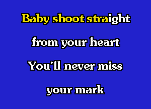 Baby shoot straight
from your heart

You'll never miss

your mark