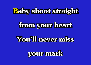 Baby shoot straight
from your heart

You'll never miss

your mark