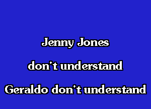 Jenny Jones
don't understand

Geraldo don't understand