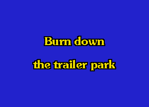 Bum down

the trailer park