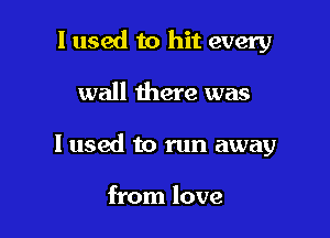 I used to hit every

wall there was

I used to run away

from love