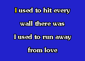 I used to hit every

wall there was

I used to run away

from love