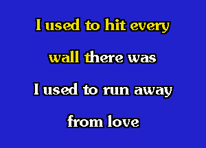 I used to hit every

wall there was

I used to run away

from love