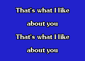 That's what I like
about you

That's what I like

about you