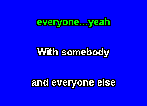 everyone...yeah

With somebody

and everyone else