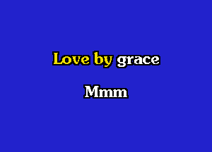 Love by grace

Mmm