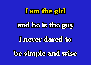 I am the girl

and he is the guy

I never dared to

secret of the world