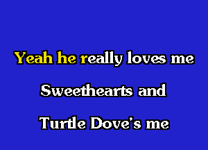 Yeah he really loves me

Sweethearts and

Turtle Dove's me