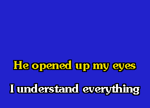 He opened up my eyes

I understand every1hing