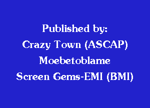 Published byz
Crazy Town (ASCAP)

Moebetoblame
Screen Gems-EMI (BM!)