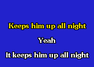 Keeps him up all night
Yeah

It keeps him up all night