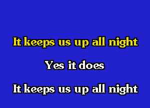 It keeps us up all night

Yes it does

It keeps us up all night