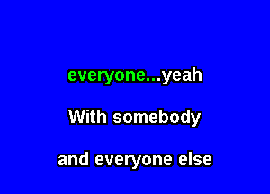 everyone...yeah

With somebody

and everyone else