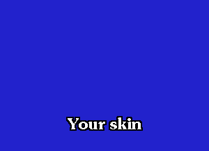 Your skin