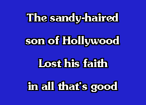 The sandy-haired
son of Hollywood
Lost his faith

in all that's good