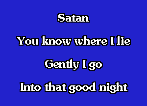 Satan
You know where I lie

Gently I go

Into that good night