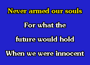 Never armed our souls
For what the

future would hold

When we were innocent
