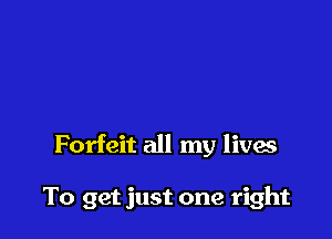 Forfeit all my lives

To get just one right