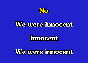 No

We were innocent

Innocent

We were innocent