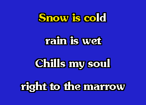 Snow is cold

rain is wet

Chills my soul

right to the marrow