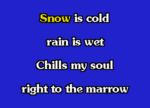 Snow is cold

rain is wet

Chills my soul

right to the marrow