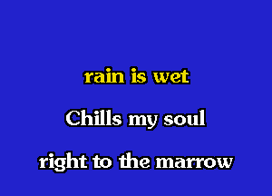 rain is wet

Chills my soul

right to the marrow