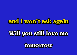 and I won't ask again

Will you still love me

tomorrow