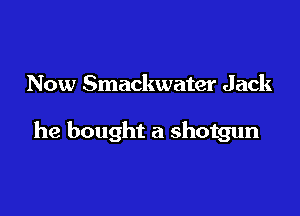 Now Smackwater Jack

he bought a shotgun