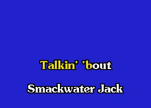 Talkin' 'bout

Smackwater Jack