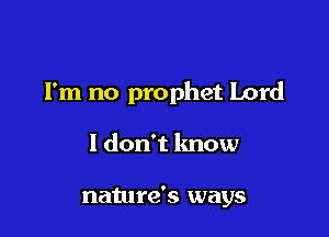I'm no prophet Lord

I don't know

nature's ways