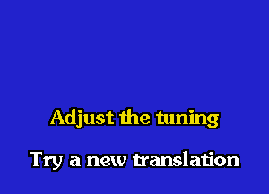 Adjust the tuning

Try a new translation