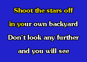 Shoot the stars off

in your own backyard
Don't look any further

and you will see