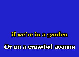 if we're in a garden

01' on a crowded avenue