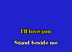 I'll love you

Stand beside me