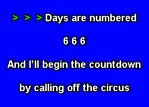 za Days are numbered
6 6 6

And PII begin the countdown

by calling off the circus