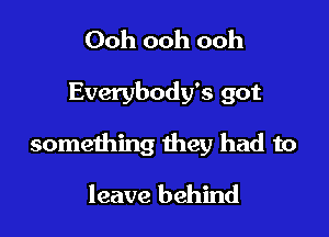 Ooh ooh ooh

Everybody's got

something they had to

leave behind