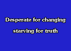Daperate for changing

starving for truth