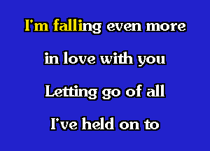 I'm falling even more
in love with you

Letting go of all

I've held on to l