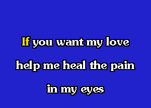 If you want my love

help me heal the pain

in my eyes