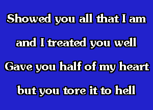 Showed you all that I am
and I treated you well
Gave you half of my heart

but you tore it to hell